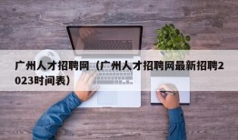 广州人才招聘网（广州人才招聘网最新招聘2023时间表）