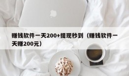 赚钱软件一天200+提现秒到（赚钱软件一天赚200元）