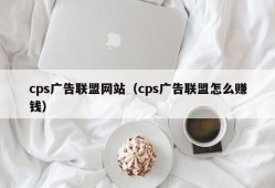 cps广告联盟网站（cps广告联盟怎么赚钱）