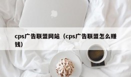 cps广告联盟网站（cps广告联盟怎么赚钱）