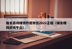 捕鱼游戏赚钱秒提微信2022正版（捕鱼赚钱游戏平台）