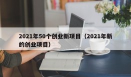 2021年50个创业新项目（2021年新的创业项目）