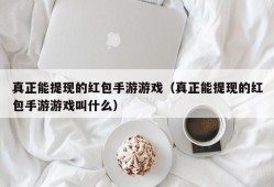 真正能提现的红包手游游戏（真正能提现的红包手游游戏叫什么）