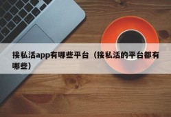 接私活app有哪些平台（接私活的平台都有哪些）