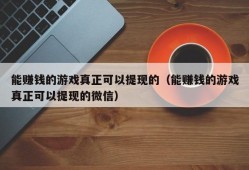 能赚钱的游戏真正可以提现的（能赚钱的游戏真正可以提现的微信）