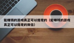 能赚钱的游戏真正可以提现的（能赚钱的游戏真正可以提现的微信）