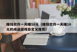 赚钱软件一天赚10元（赚钱软件一天赚10元的成语游戏自定义提现）