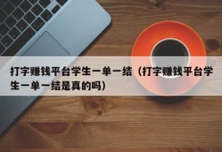 打字赚钱平台学生一单一结（打字赚钱平台学生一单一结是真的吗）