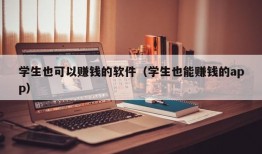 学生也可以赚钱的软件（学生也能赚钱的app）