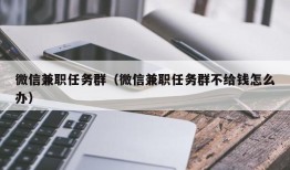 微信兼职任务群（微信兼职任务群不给钱怎么办）