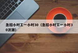 急招小时工一小时30（急招小时工一小时30沂源）