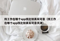 找工作在哪个app找比较真实可靠（找工作在哪个app找比较真实可靠天津）