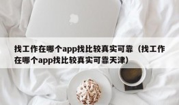 找工作在哪个app找比较真实可靠（找工作在哪个app找比较真实可靠天津）