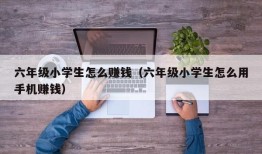 六年级小学生怎么赚钱（六年级小学生怎么用手机赚钱）