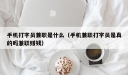 手机打字员兼职是什么（手机兼职打字员是真的吗兼职赚钱）