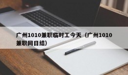 广州1010兼职临时工今天（广州1010兼职网日结）