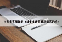 拼多多客服兼职（拼多多客服兼职是真的吗）