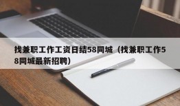 找兼职工作工资日结58同城（找兼职工作58同城最新招聘）