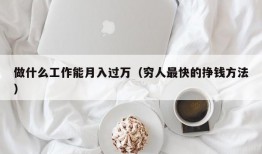 做什么工作能月入过万（穷人最快的挣钱方法）