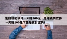 能赚钱的软件一天赚100元（能赚钱的软件一天赚100元下载是支付宝的）