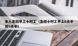 本人急招早上小时工（急招小时工早上6点半到9点半）