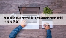 互联网创业项目计划书（互联网创业项目计划书模板范文）