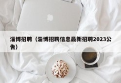 淄博招聘（淄博招聘信息最新招聘2023公告）