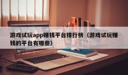 游戏试玩app赚钱平台排行榜（游戏试玩赚钱的平台有哪些）