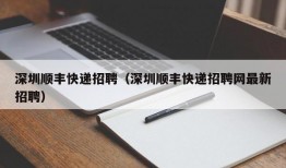 深圳顺丰快递招聘（深圳顺丰快递招聘网最新招聘）