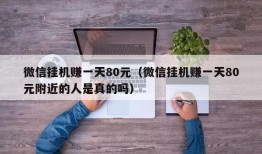 微信挂机赚一天80元（微信挂机赚一天80元附近的人是真的吗）