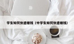 学生如何快速赚钱（中学生如何快速赚钱）