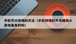 手机可以挣钱的方法（手机挣钱的方法赚钱小游戏是真的吗）