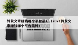 转发文章赚钱哪个平台最好（2021转发文章赚钱哪个平台最好）