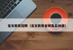 龙文教育招聘（龙文教育老师真实待遇）