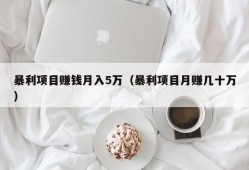 暴利项目赚钱月入5万（暴利项目月赚几十万）