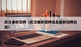 武汉兼职招聘（武汉兼职招聘信息最新招聘日结）