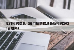 厦门招聘信息（厦门招聘信息最新招聘2023百姓网）