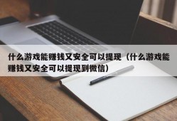 什么游戏能赚钱又安全可以提现（什么游戏能赚钱又安全可以提现到微信）