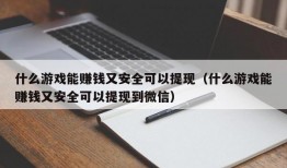 什么游戏能赚钱又安全可以提现（什么游戏能赚钱又安全可以提现到微信）