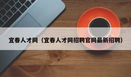 宜春人才网（宜春人才网招聘官网最新招聘）