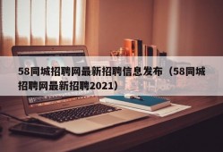 58同城招聘网最新招聘信息发布（58同城招聘网最新招聘2021）