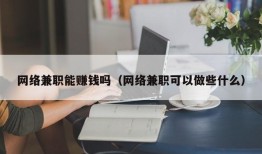 网络兼职能赚钱吗（网络兼职可以做些什么）