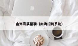 南海发展招聘（南海招聘系统）