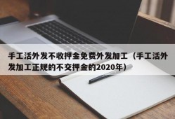 手工活外发不收押金免费外发加工（手工活外发加工正规的不交押金的2020年）