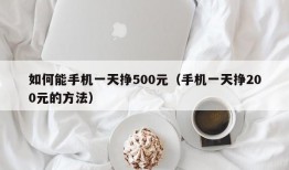 如何能手机一天挣500元（手机一天挣200元的方法）