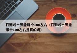 打游戏一天能赚个100左右（打游戏一天能赚个100左右是真的吗）