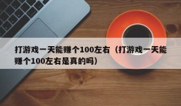 打游戏一天能赚个100左右（打游戏一天能赚个100左右是真的吗）