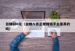 日赚800元（日赚八百正规赚钱平台是真的吗）