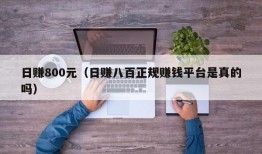 日赚800元（日赚八百正规赚钱平台是真的吗）