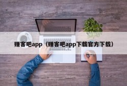 赚客吧app（赚客吧app下载官方下载）